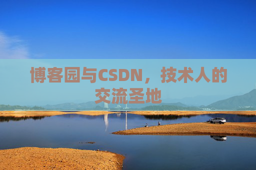 博客园与CSDN,技术人的交流圣地 博客园与CSDN,技术人的交流圣地
